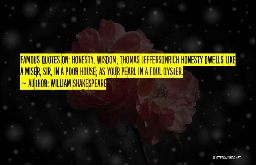 William Shakespeare Quotes: Famous Quotes On: Honesty, Wisdom, Thomas Jeffersonrich Honesty Dwells Like A Miser, Sir, In A Poor House; As Your Pearl