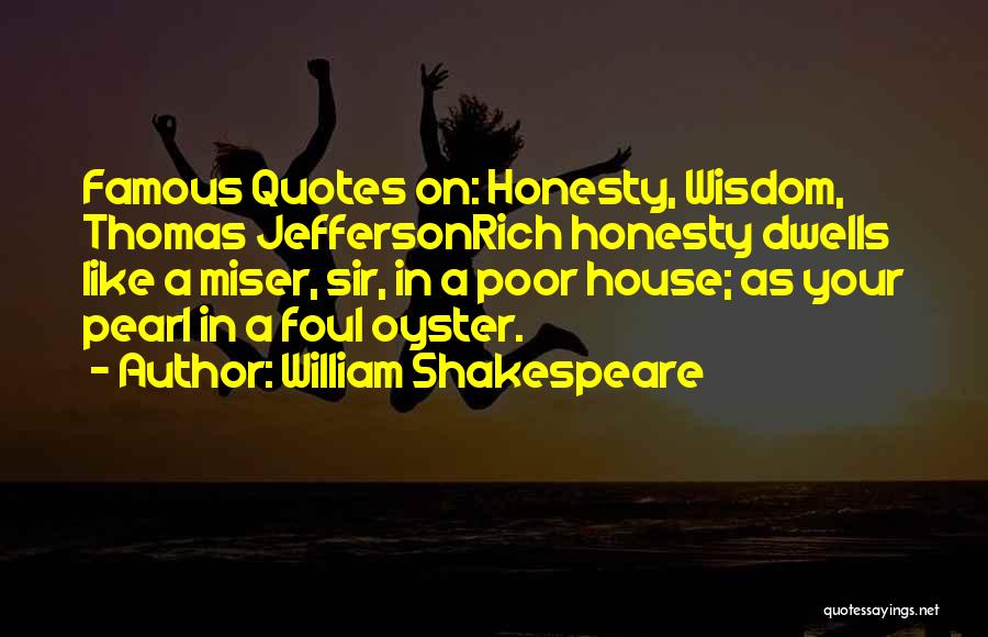 William Shakespeare Quotes: Famous Quotes On: Honesty, Wisdom, Thomas Jeffersonrich Honesty Dwells Like A Miser, Sir, In A Poor House; As Your Pearl