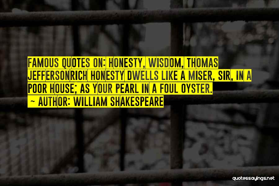 William Shakespeare Quotes: Famous Quotes On: Honesty, Wisdom, Thomas Jeffersonrich Honesty Dwells Like A Miser, Sir, In A Poor House; As Your Pearl