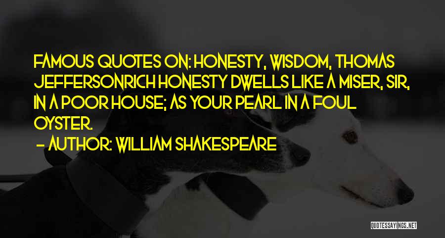 William Shakespeare Quotes: Famous Quotes On: Honesty, Wisdom, Thomas Jeffersonrich Honesty Dwells Like A Miser, Sir, In A Poor House; As Your Pearl