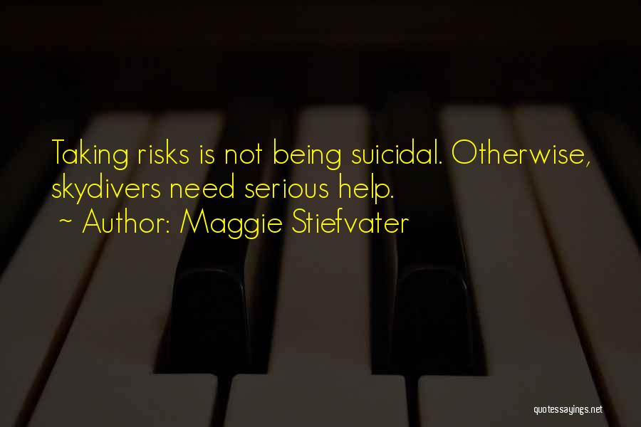 Maggie Stiefvater Quotes: Taking Risks Is Not Being Suicidal. Otherwise, Skydivers Need Serious Help.