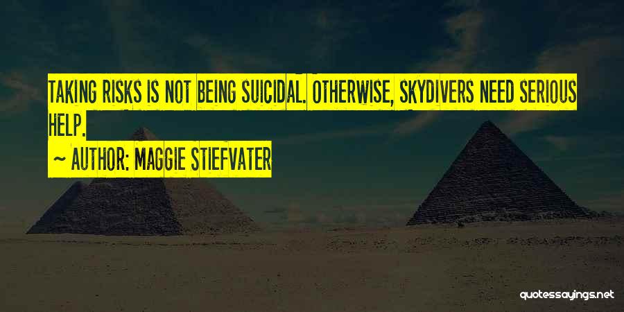 Maggie Stiefvater Quotes: Taking Risks Is Not Being Suicidal. Otherwise, Skydivers Need Serious Help.