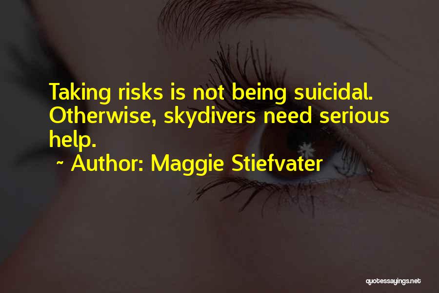 Maggie Stiefvater Quotes: Taking Risks Is Not Being Suicidal. Otherwise, Skydivers Need Serious Help.