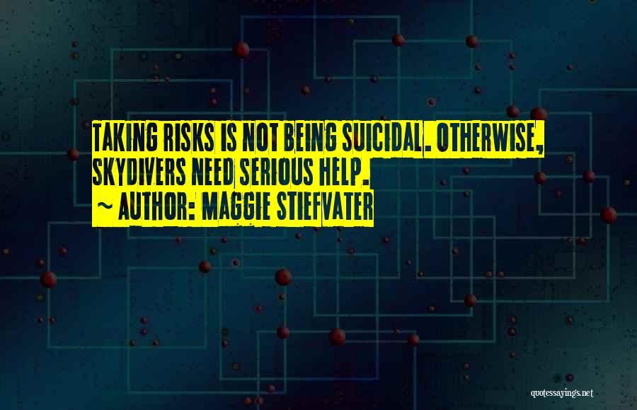 Maggie Stiefvater Quotes: Taking Risks Is Not Being Suicidal. Otherwise, Skydivers Need Serious Help.