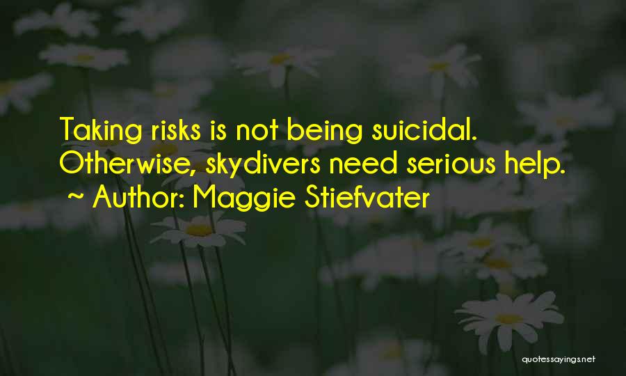 Maggie Stiefvater Quotes: Taking Risks Is Not Being Suicidal. Otherwise, Skydivers Need Serious Help.