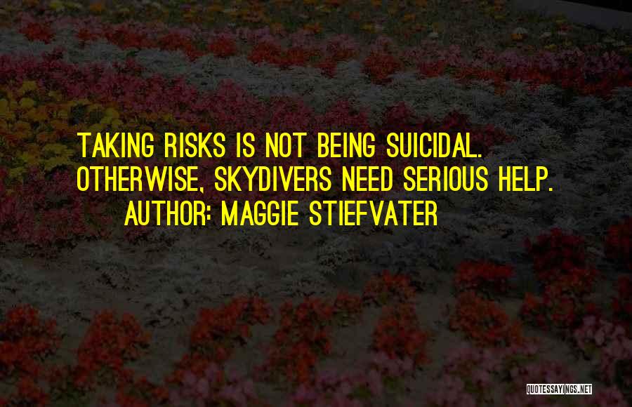 Maggie Stiefvater Quotes: Taking Risks Is Not Being Suicidal. Otherwise, Skydivers Need Serious Help.