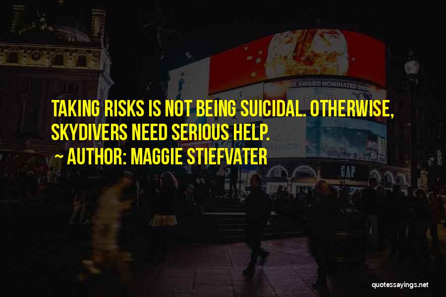 Maggie Stiefvater Quotes: Taking Risks Is Not Being Suicidal. Otherwise, Skydivers Need Serious Help.