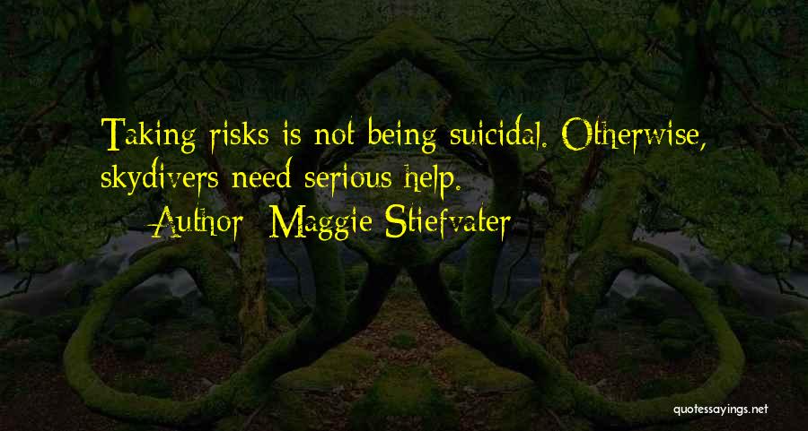 Maggie Stiefvater Quotes: Taking Risks Is Not Being Suicidal. Otherwise, Skydivers Need Serious Help.