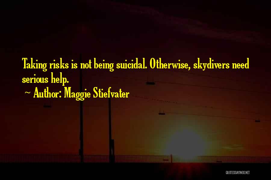 Maggie Stiefvater Quotes: Taking Risks Is Not Being Suicidal. Otherwise, Skydivers Need Serious Help.