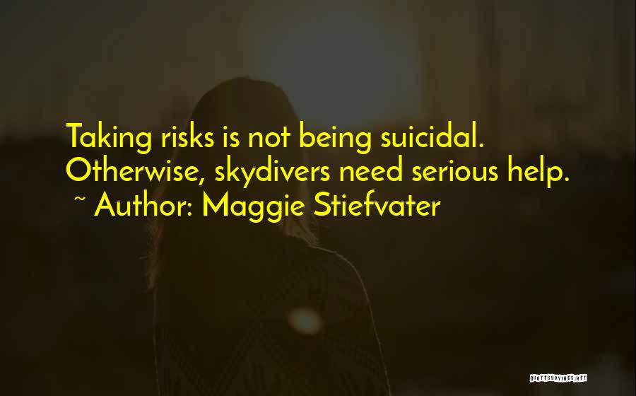 Maggie Stiefvater Quotes: Taking Risks Is Not Being Suicidal. Otherwise, Skydivers Need Serious Help.