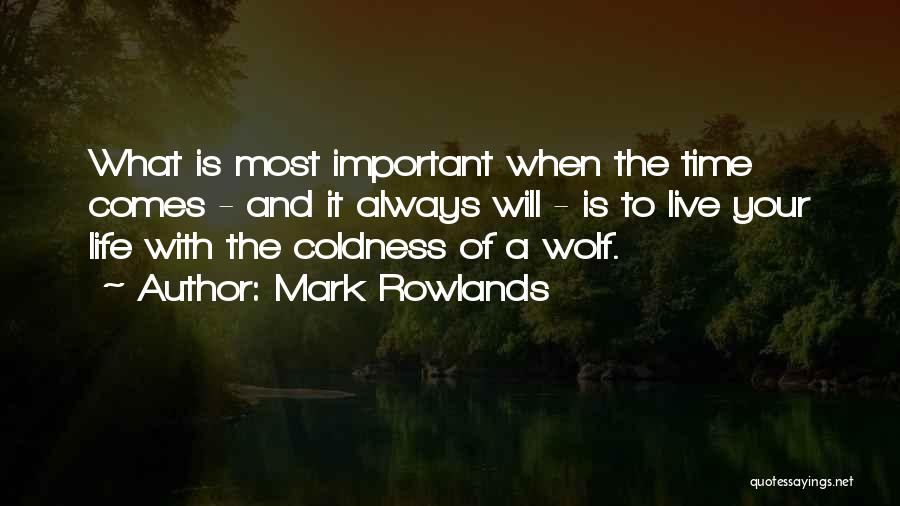 Mark Rowlands Quotes: What Is Most Important When The Time Comes - And It Always Will - Is To Live Your Life With