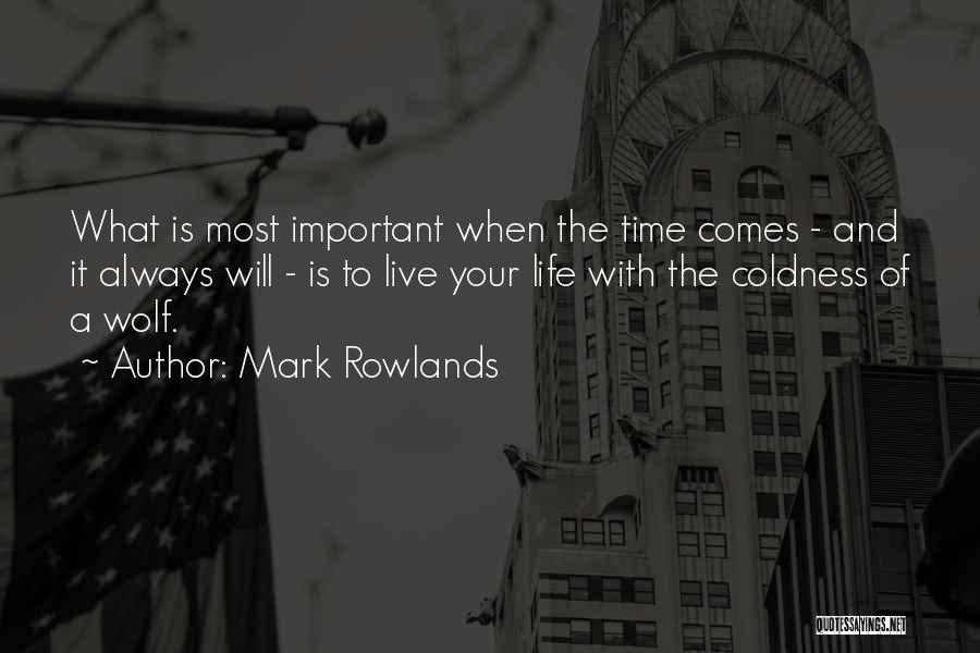 Mark Rowlands Quotes: What Is Most Important When The Time Comes - And It Always Will - Is To Live Your Life With
