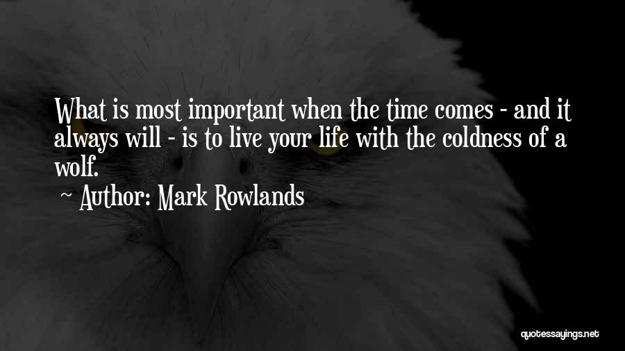 Mark Rowlands Quotes: What Is Most Important When The Time Comes - And It Always Will - Is To Live Your Life With