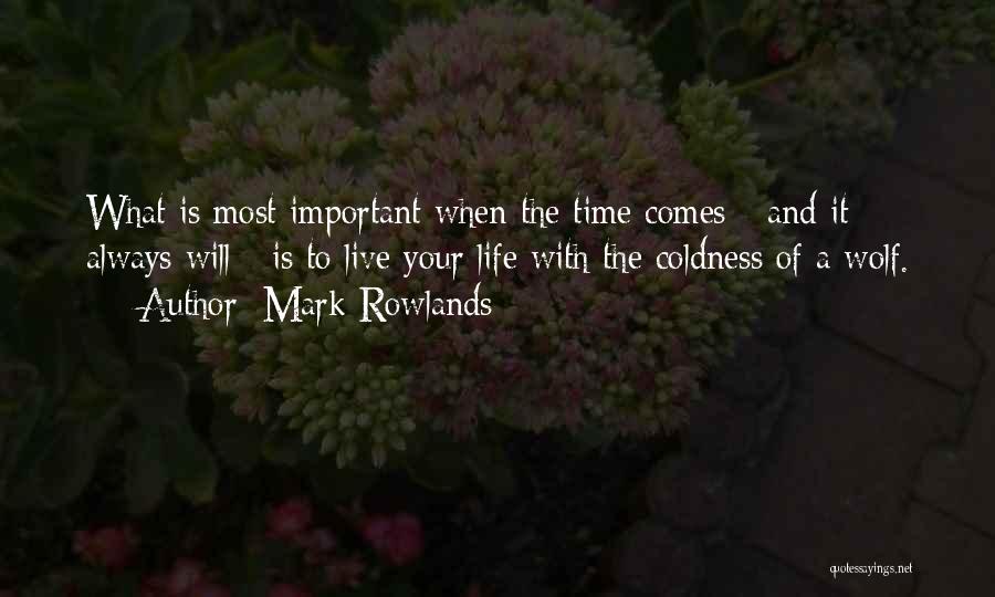 Mark Rowlands Quotes: What Is Most Important When The Time Comes - And It Always Will - Is To Live Your Life With