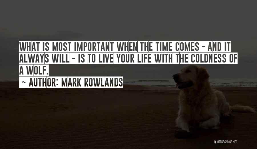 Mark Rowlands Quotes: What Is Most Important When The Time Comes - And It Always Will - Is To Live Your Life With