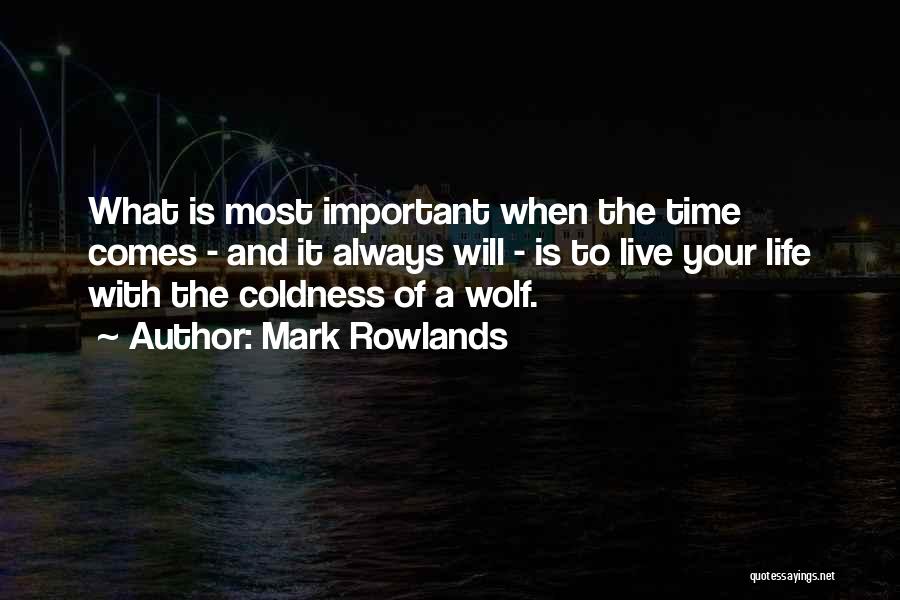 Mark Rowlands Quotes: What Is Most Important When The Time Comes - And It Always Will - Is To Live Your Life With