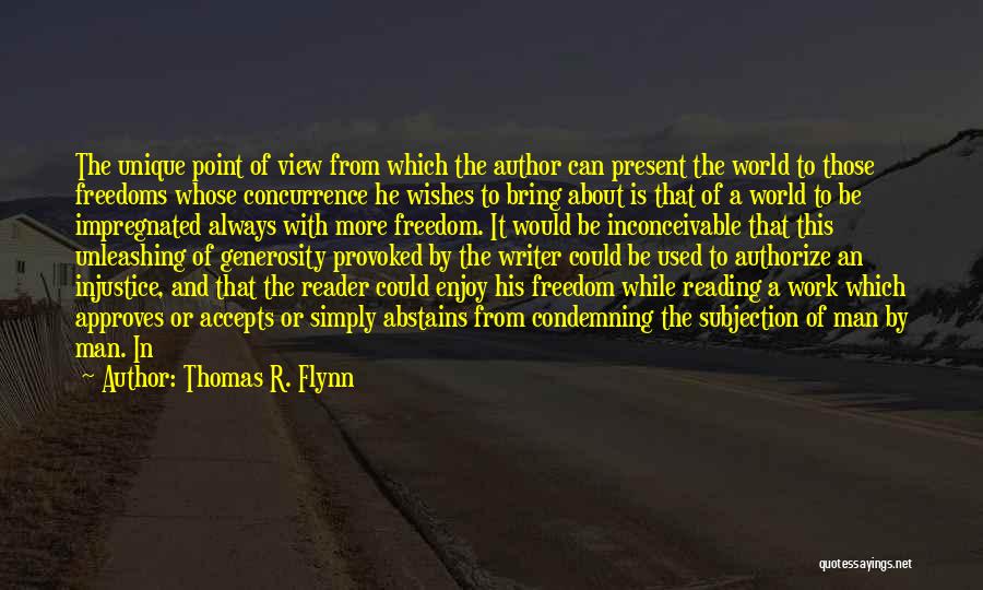 Thomas R. Flynn Quotes: The Unique Point Of View From Which The Author Can Present The World To Those Freedoms Whose Concurrence He Wishes