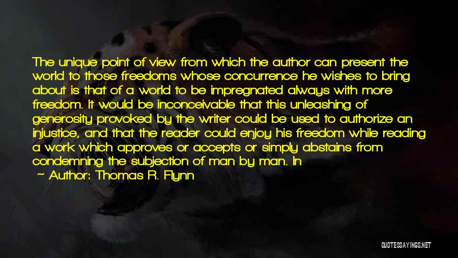 Thomas R. Flynn Quotes: The Unique Point Of View From Which The Author Can Present The World To Those Freedoms Whose Concurrence He Wishes