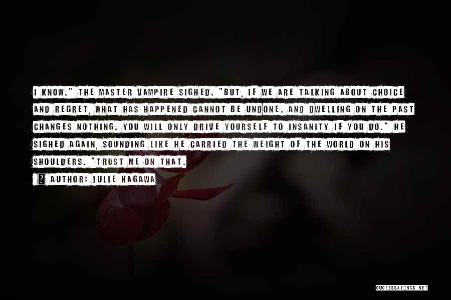 Julie Kagawa Quotes: I Know. The Master Vampire Sighed. But, If We Are Talking About Choice And Regret, What Has Happened Cannot Be