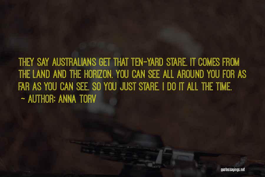 Anna Torv Quotes: They Say Australians Get That Ten-yard Stare. It Comes From The Land And The Horizon. You Can See All Around