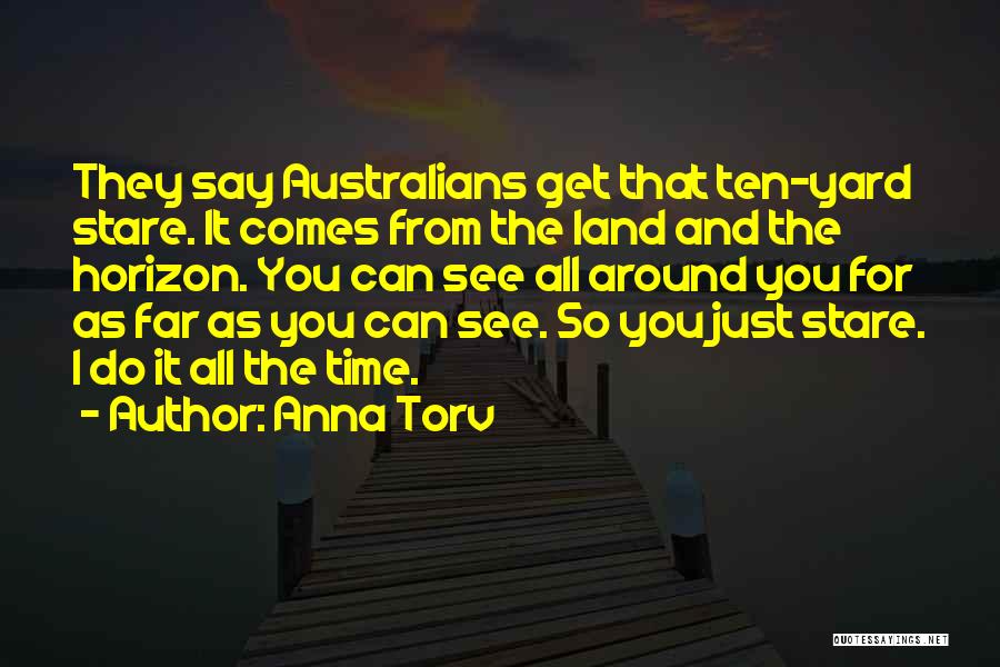 Anna Torv Quotes: They Say Australians Get That Ten-yard Stare. It Comes From The Land And The Horizon. You Can See All Around