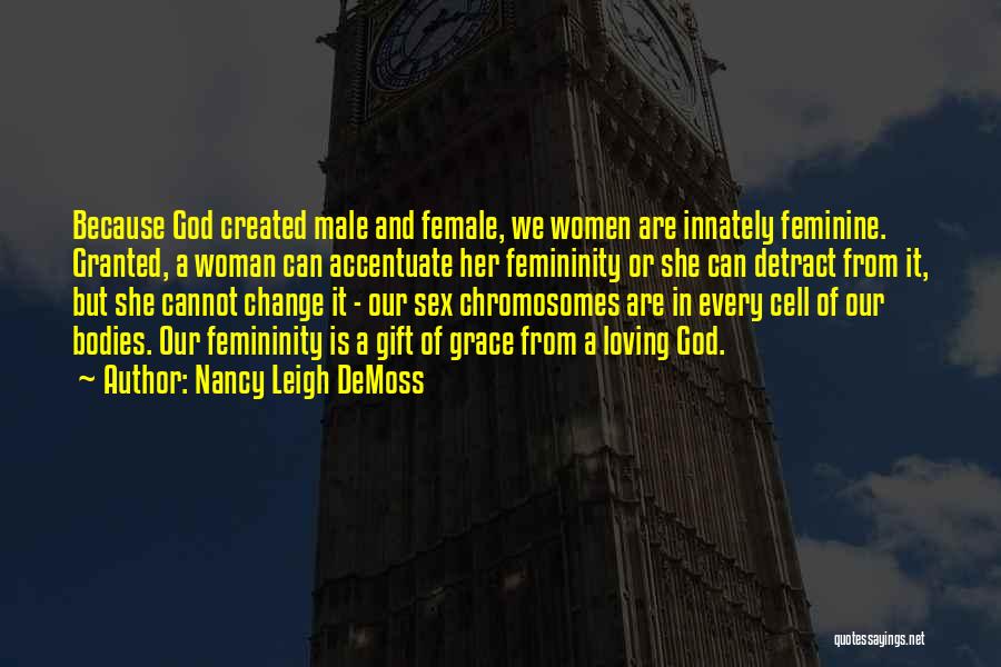 Nancy Leigh DeMoss Quotes: Because God Created Male And Female, We Women Are Innately Feminine. Granted, A Woman Can Accentuate Her Femininity Or She