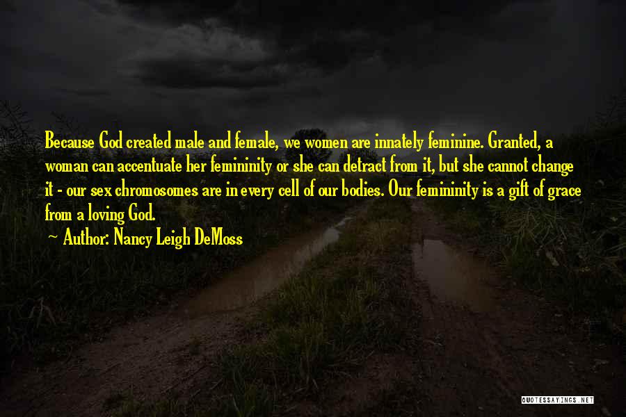 Nancy Leigh DeMoss Quotes: Because God Created Male And Female, We Women Are Innately Feminine. Granted, A Woman Can Accentuate Her Femininity Or She
