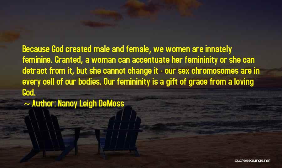 Nancy Leigh DeMoss Quotes: Because God Created Male And Female, We Women Are Innately Feminine. Granted, A Woman Can Accentuate Her Femininity Or She