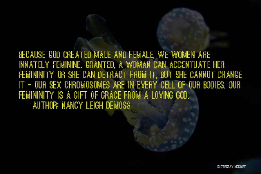 Nancy Leigh DeMoss Quotes: Because God Created Male And Female, We Women Are Innately Feminine. Granted, A Woman Can Accentuate Her Femininity Or She