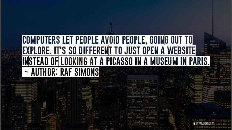 Raf Simons Quotes: Computers Let People Avoid People, Going Out To Explore. It's So Different To Just Open A Website Instead Of Looking