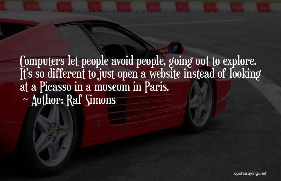 Raf Simons Quotes: Computers Let People Avoid People, Going Out To Explore. It's So Different To Just Open A Website Instead Of Looking