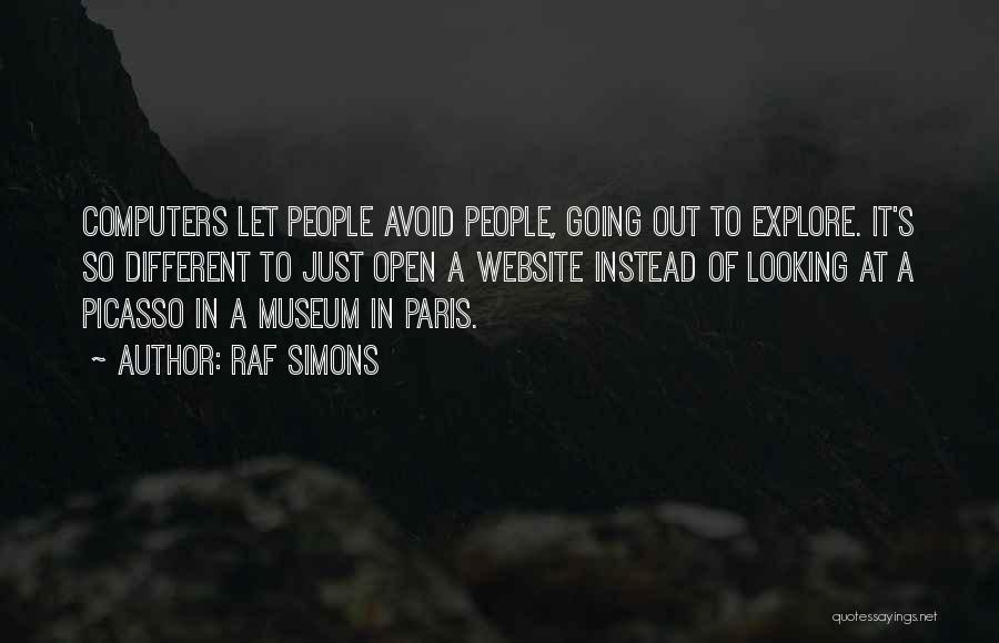 Raf Simons Quotes: Computers Let People Avoid People, Going Out To Explore. It's So Different To Just Open A Website Instead Of Looking