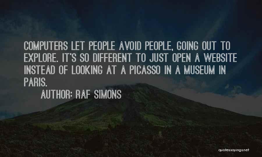 Raf Simons Quotes: Computers Let People Avoid People, Going Out To Explore. It's So Different To Just Open A Website Instead Of Looking