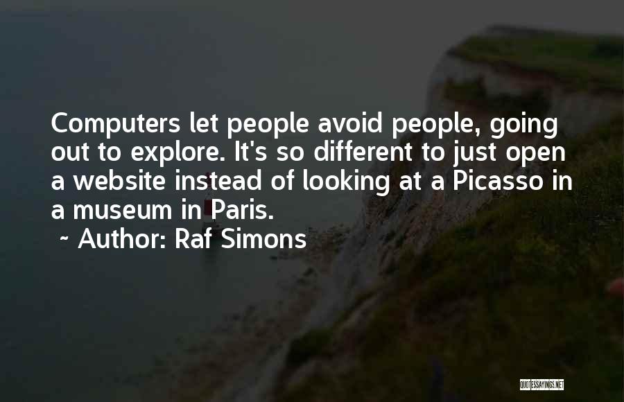 Raf Simons Quotes: Computers Let People Avoid People, Going Out To Explore. It's So Different To Just Open A Website Instead Of Looking