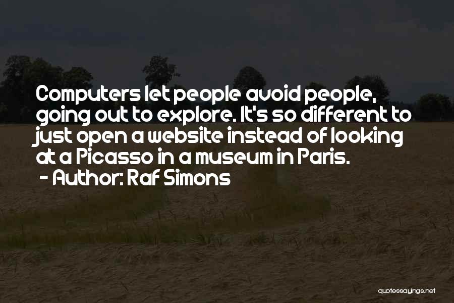 Raf Simons Quotes: Computers Let People Avoid People, Going Out To Explore. It's So Different To Just Open A Website Instead Of Looking