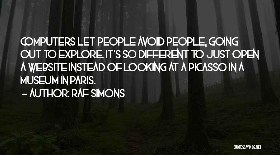 Raf Simons Quotes: Computers Let People Avoid People, Going Out To Explore. It's So Different To Just Open A Website Instead Of Looking