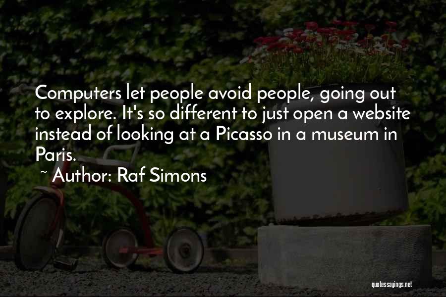 Raf Simons Quotes: Computers Let People Avoid People, Going Out To Explore. It's So Different To Just Open A Website Instead Of Looking