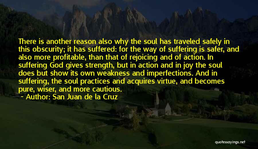 San Juan De La Cruz Quotes: There Is Another Reason Also Why The Soul Has Traveled Safely In This Obscurity; It Has Suffered: For The Way