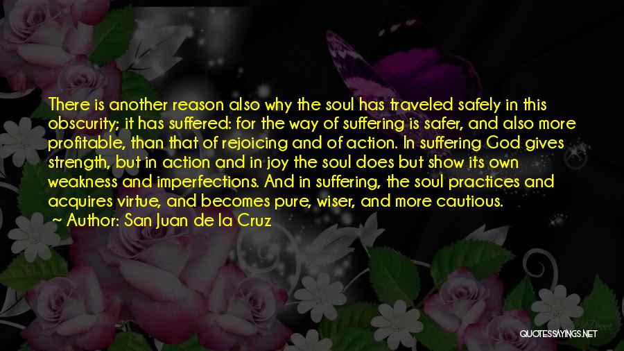 San Juan De La Cruz Quotes: There Is Another Reason Also Why The Soul Has Traveled Safely In This Obscurity; It Has Suffered: For The Way