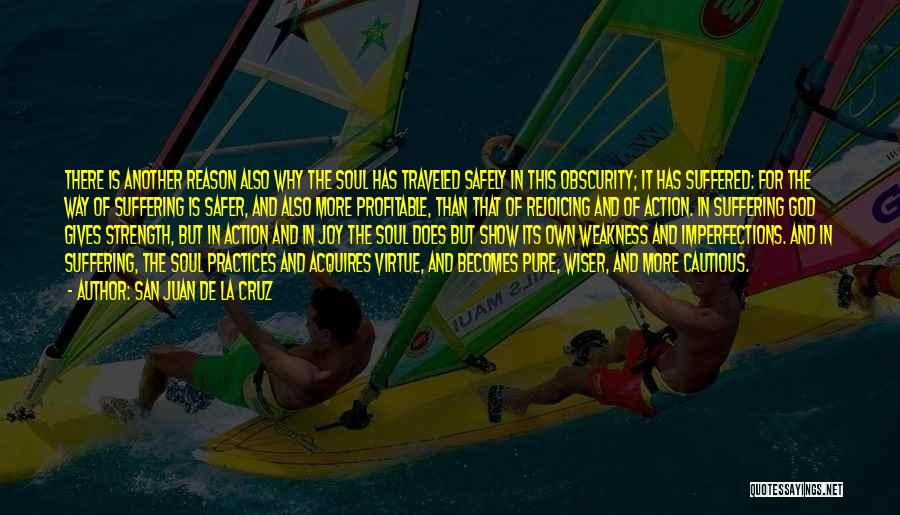 San Juan De La Cruz Quotes: There Is Another Reason Also Why The Soul Has Traveled Safely In This Obscurity; It Has Suffered: For The Way