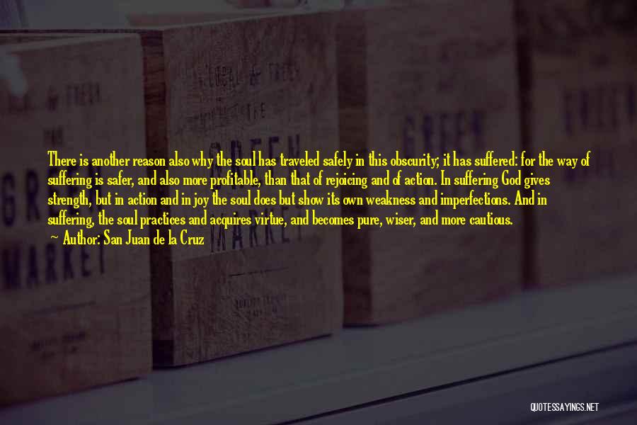 San Juan De La Cruz Quotes: There Is Another Reason Also Why The Soul Has Traveled Safely In This Obscurity; It Has Suffered: For The Way