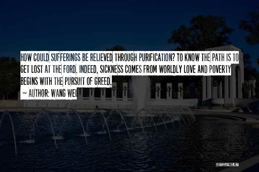 Wang Wei Quotes: How Could Sufferings Be Relieved Through Purification? To Know The Path Is To Get Lost At The Ford. Indeed, Sickness