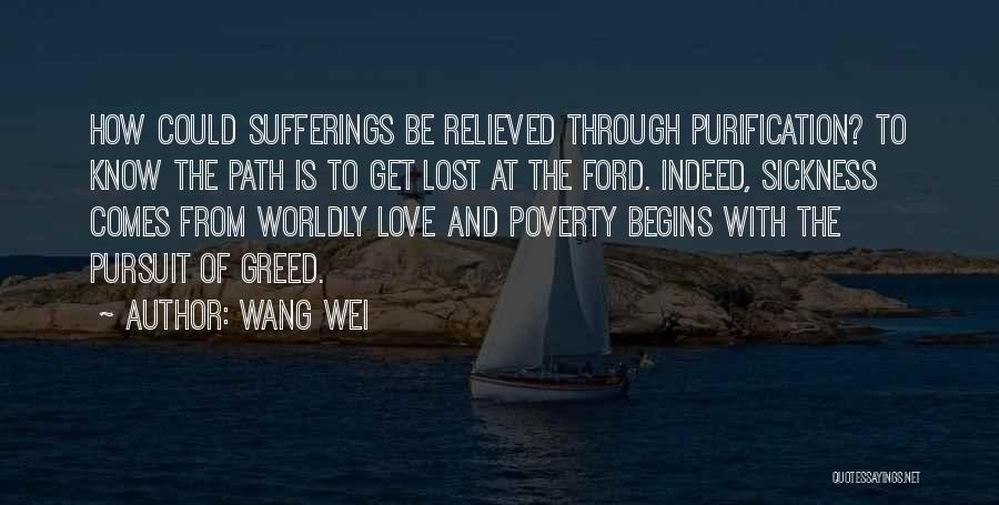 Wang Wei Quotes: How Could Sufferings Be Relieved Through Purification? To Know The Path Is To Get Lost At The Ford. Indeed, Sickness