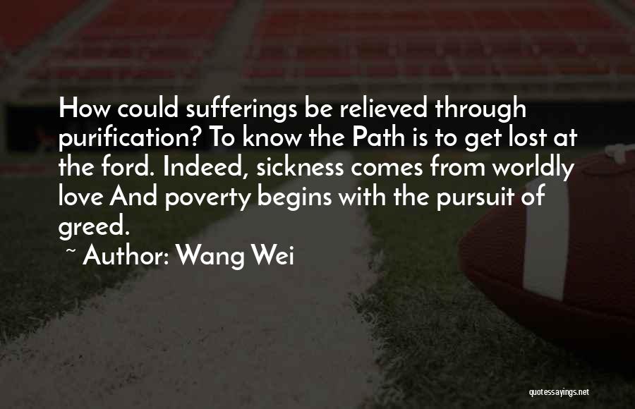 Wang Wei Quotes: How Could Sufferings Be Relieved Through Purification? To Know The Path Is To Get Lost At The Ford. Indeed, Sickness