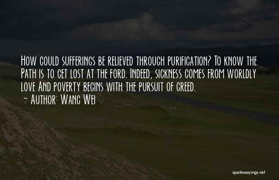 Wang Wei Quotes: How Could Sufferings Be Relieved Through Purification? To Know The Path Is To Get Lost At The Ford. Indeed, Sickness