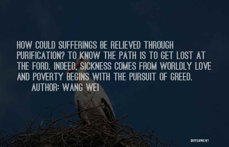 Wang Wei Quotes: How Could Sufferings Be Relieved Through Purification? To Know The Path Is To Get Lost At The Ford. Indeed, Sickness