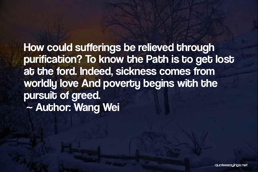 Wang Wei Quotes: How Could Sufferings Be Relieved Through Purification? To Know The Path Is To Get Lost At The Ford. Indeed, Sickness