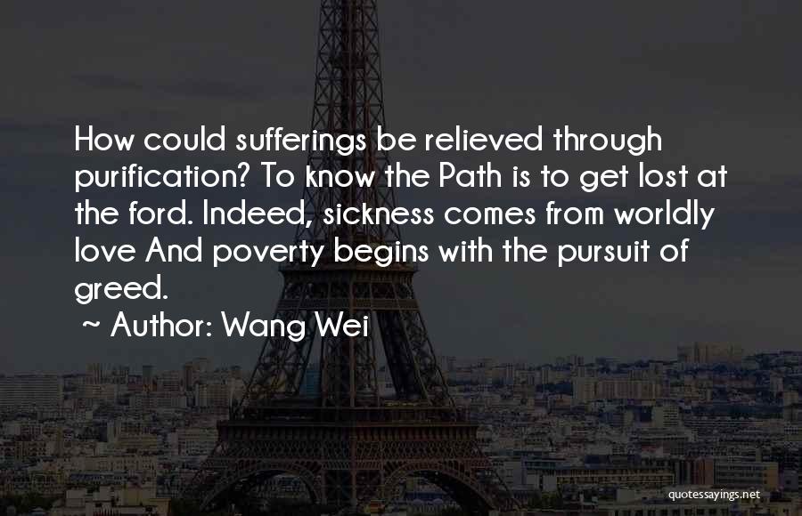 Wang Wei Quotes: How Could Sufferings Be Relieved Through Purification? To Know The Path Is To Get Lost At The Ford. Indeed, Sickness