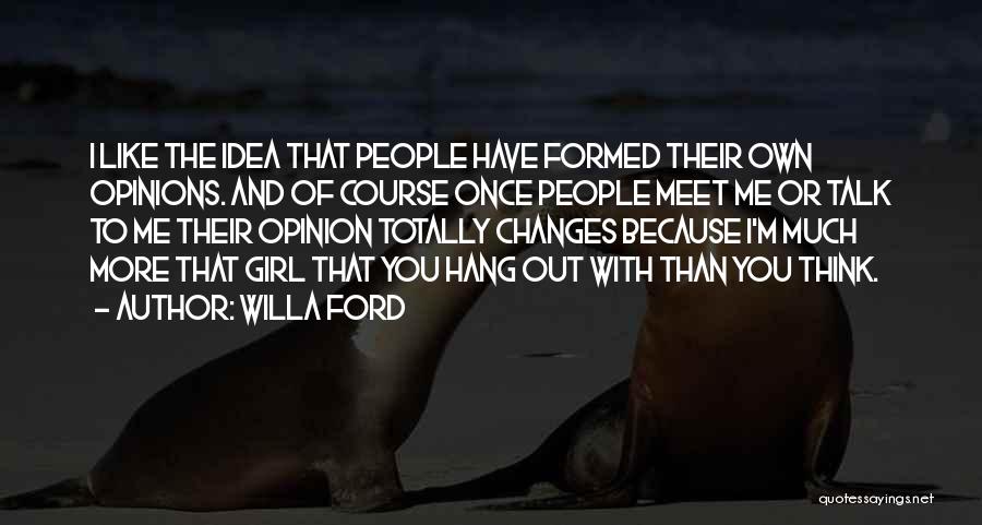 Willa Ford Quotes: I Like The Idea That People Have Formed Their Own Opinions. And Of Course Once People Meet Me Or Talk