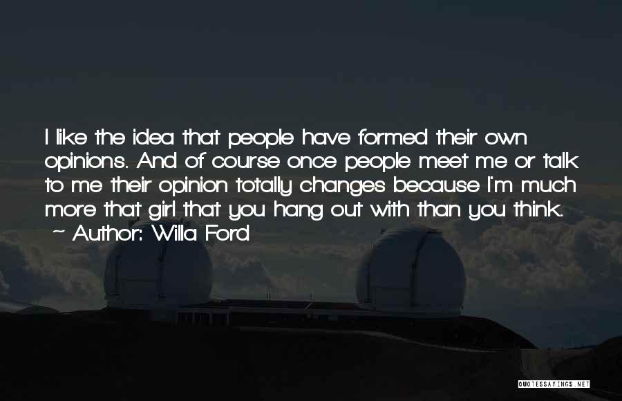 Willa Ford Quotes: I Like The Idea That People Have Formed Their Own Opinions. And Of Course Once People Meet Me Or Talk